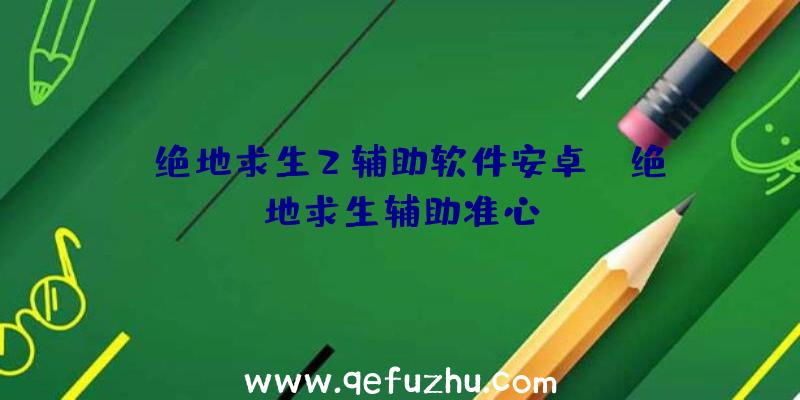 「绝地求生2辅助软件安卓」|绝地求生辅助准心